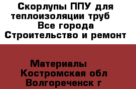 Скорлупы ППУ для теплоизоляции труб. - Все города Строительство и ремонт » Материалы   . Костромская обл.,Волгореченск г.